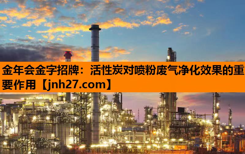 金年会金字招牌：活性炭对喷粉废气净化效果的重要作用