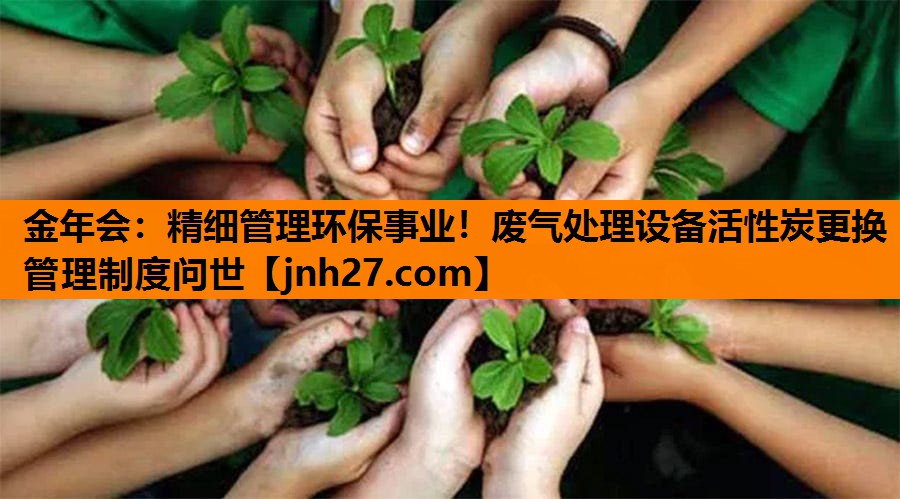 金年会：精细管理环保事业！废气处理设备活性炭更换管理制度问世