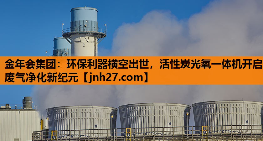 金年会集团：环保利器横空出世，活性炭光氧一体机开启废气净化新纪元