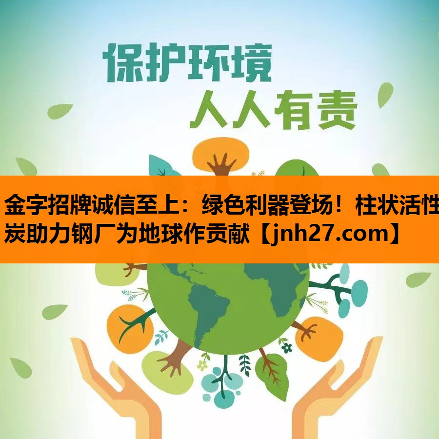 金字招牌诚信至上：绿色利器登场！柱状活性炭助力钢厂为地球作贡献