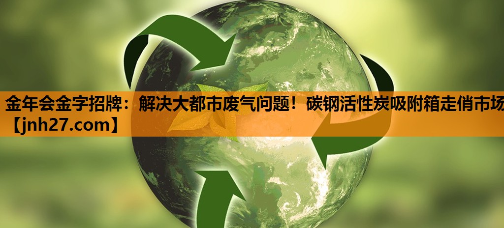 金年会金字招牌：解决大都市废气问题！碳钢活性炭吸附箱走俏市场