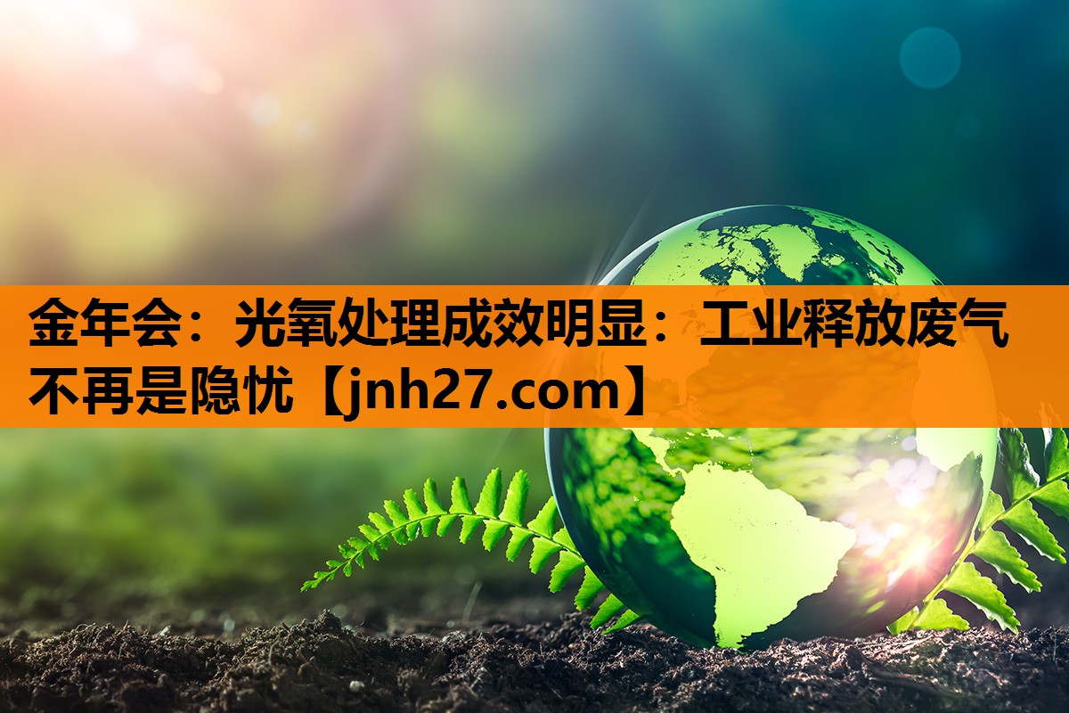 金年会：光氧处理成效明显：工业释放废气不再是隐忧