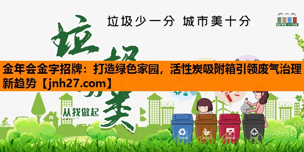 金年会金字招牌：打造绿色家园，活性炭吸附箱引领废气治理新趋势