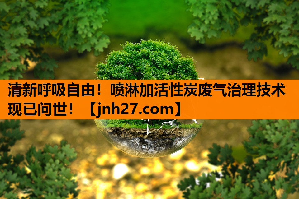 清新呼吸自由！喷淋加活性炭废气治理技术现已问世！