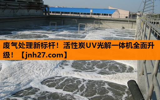废气处理新标杆！活性炭UV光解一体机全面升级！