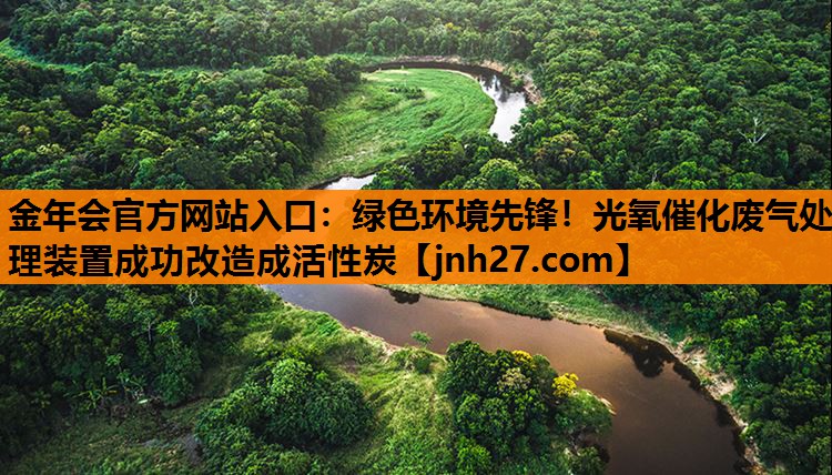 金年会官方网站入口：绿色环境先锋！光氧催化废气处理装置成功改造成活性炭