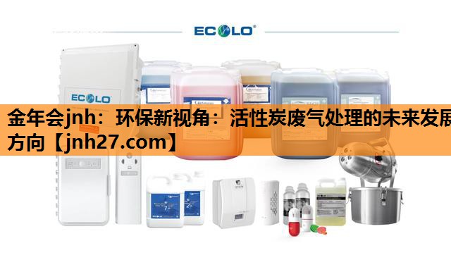 金年会jnh：环保新视角：活性炭废气处理的未来发展方向