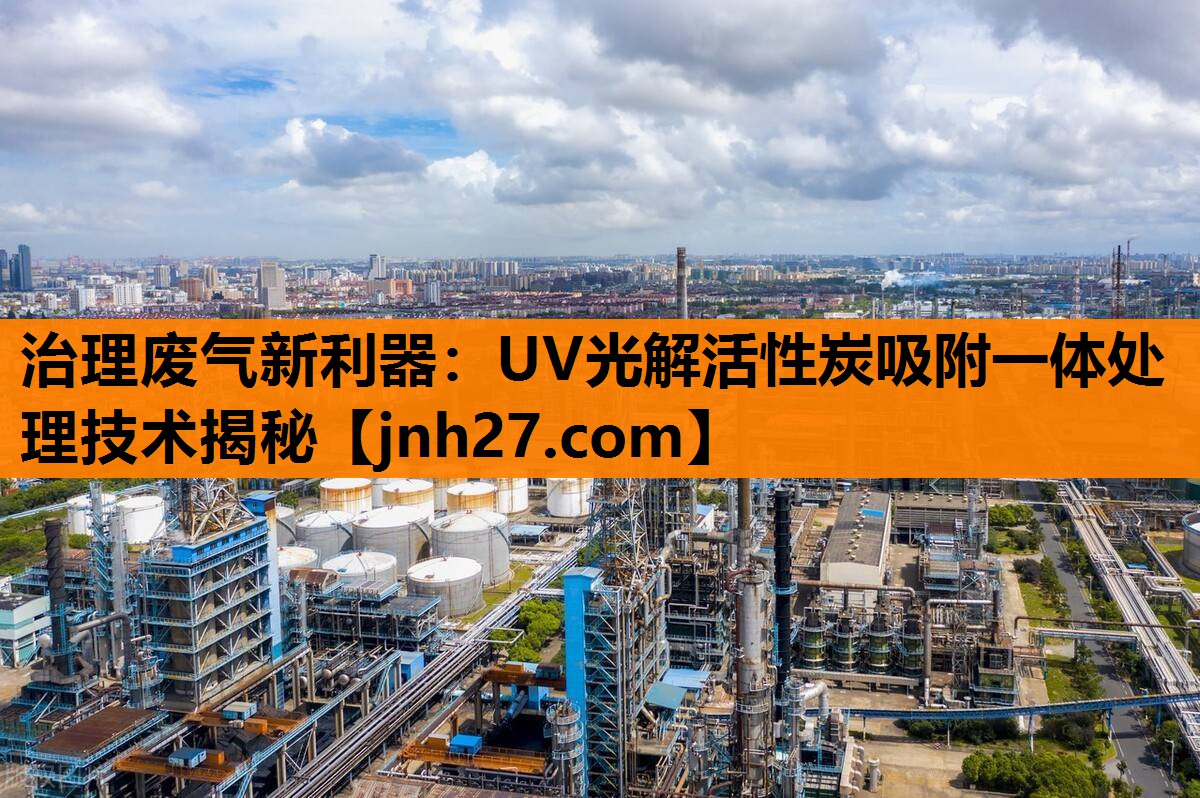 治理废气新利器：UV光解活性炭吸附一体处理技术揭秘