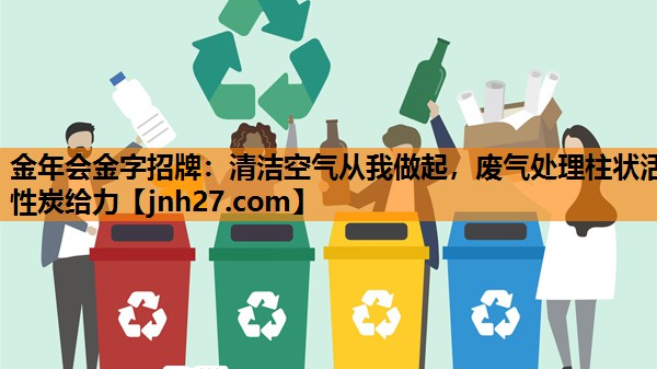 金年会金字招牌：清洁空气从我做起，废气处理柱状活性炭给力