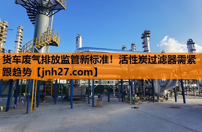 货车废气排放监管新标准！活性炭过滤器需紧跟趋势
