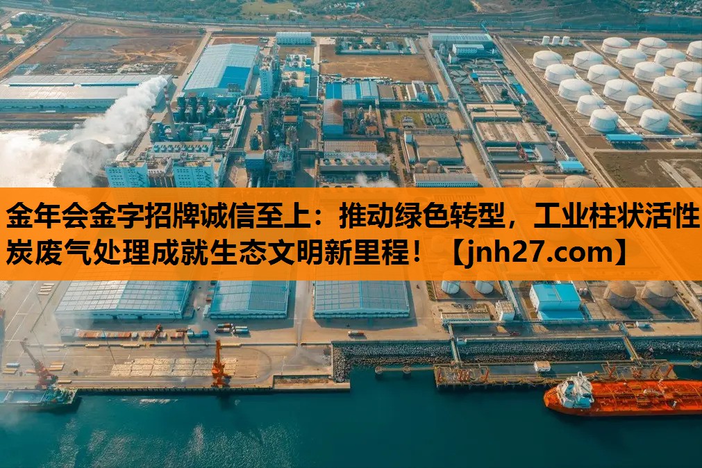 金年会金字招牌诚信至上：推动绿色转型，工业柱状活性炭废气处理成就生态文明新里程！