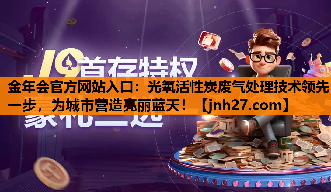 金年会官方网站入口：光氧活性炭废气处理技术领先一步，为城市营造亮丽蓝天！