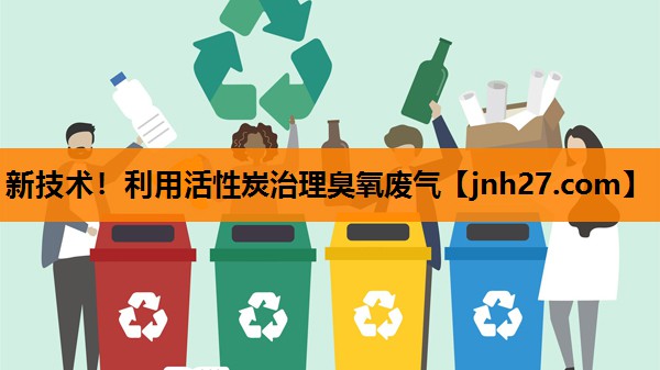 新技术！利用活性炭治理臭氧废气