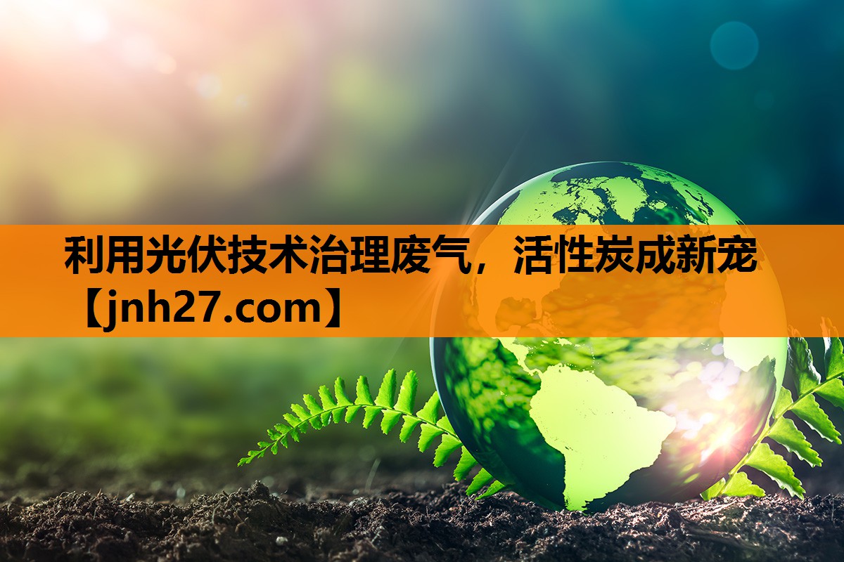 利用光伏技术治理废气，活性炭成新宠