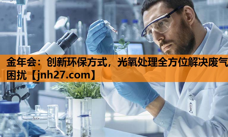 金年会：创新环保方式，光氧处理全方位解决废气困扰