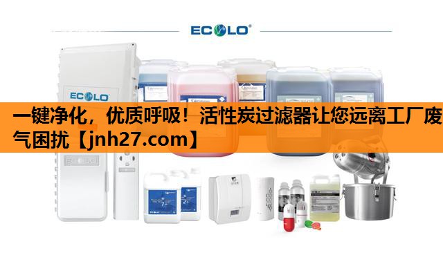 一键净化，优质呼吸！活性炭过滤器让您远离工厂废气困扰
