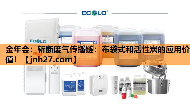 金年会：斩断废气传播链：布袋式和活性炭的应用价值！