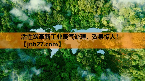 活性炭革新工业废气处理，效果惊人！