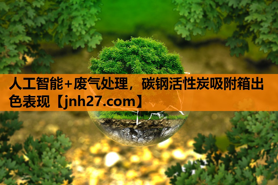 人工智能+废气处理，碳钢活性炭吸附箱出色表现