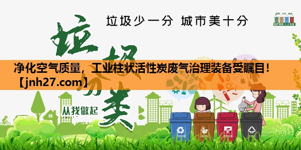 净化空气质量，工业柱状活性炭废气治理装备受瞩目！