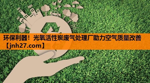 环保利器！光氧活性炭废气处理厂助力空气质量改善