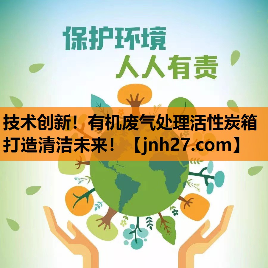 技术创新！有机废气处理活性炭箱打造清洁未来！
