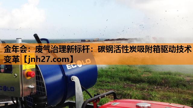 金年会：废气治理新标杆：碳钢活性炭吸附箱驱动技术变革
