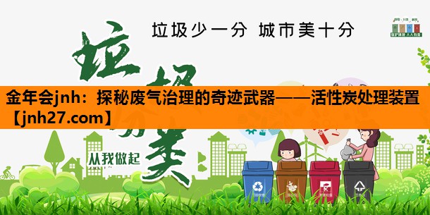 金年会jnh：探秘废气治理的奇迹武器——活性炭处理装置