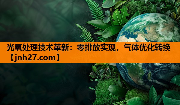 光氧处理技术革新：零排放实现，气体优化转换