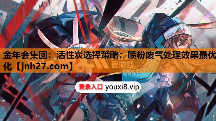 金年会集团：活性炭选择策略：喷粉废气处理效果最优化