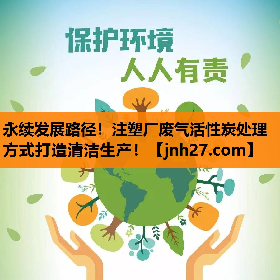 永续发展路径！注塑厂废气活性炭处理方式打造清洁生产！