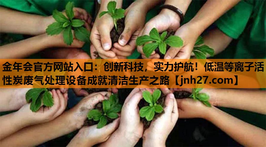 金年会官方网站入口：创新科技，实力护航！低温等离子活性炭废气处理设备成就清洁生产之路