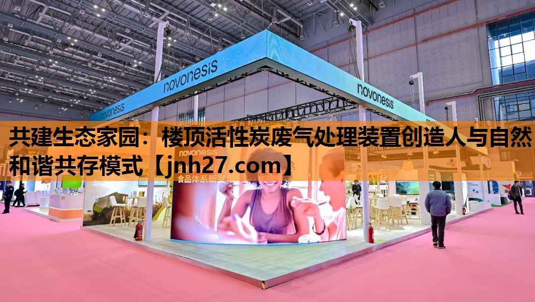 共建生态家园：楼顶活性炭废气处理装置创造人与自然和谐共存模式