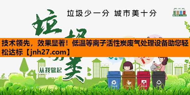 技术领先，效果显著！低温等离子活性炭废气处理设备助您轻松达标