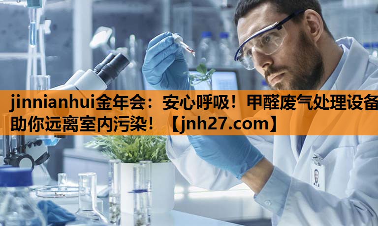 jinnianhui金年会：安心呼吸！甲醛废气处理设备助你远离室内污染！