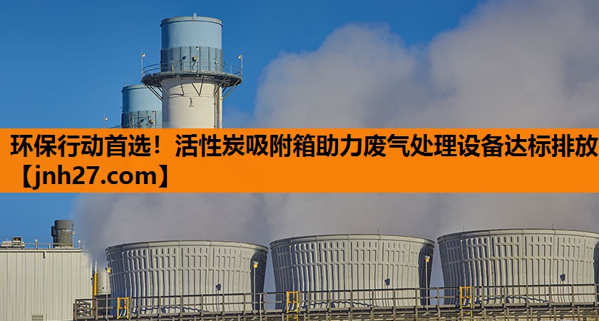 环保行动首选！活性炭吸附箱助力废气处理设备达标排放