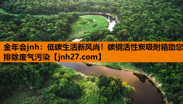 金年会jnh：低碳生活新风尚！碳钢活性炭吸附箱助您排除废气污染