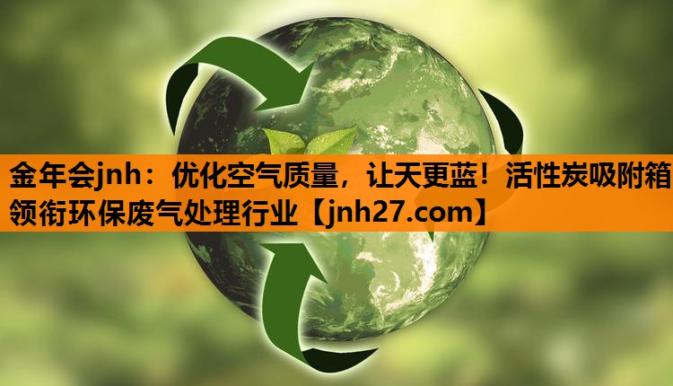 <strong>金年会jnh：优化空气质量，让天更蓝！活性炭吸附箱领衔环保废气处理行业</strong>