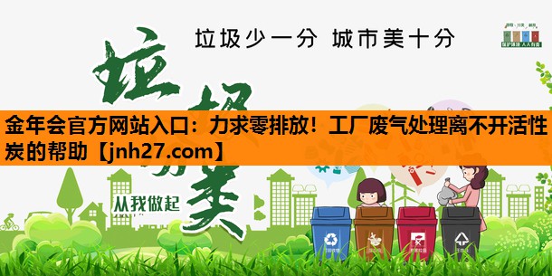 金年会官方网站入口：力求零排放！工厂废气处理离不开活性炭的帮助