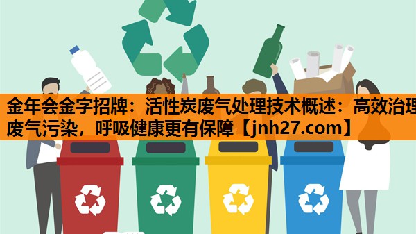 活性炭废气处理技术概述：高效治理废气污染，呼吸健康更有保障