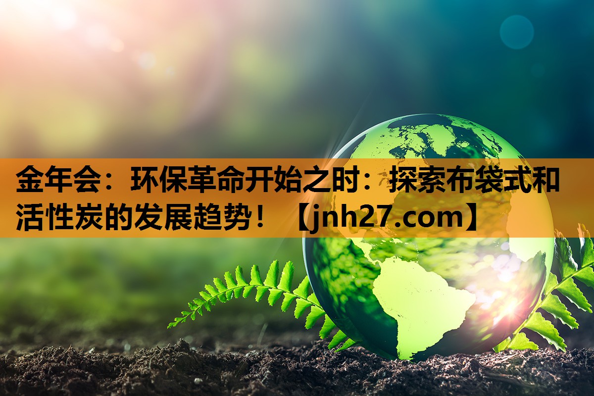 环保革命开始之时：探索布袋式和活性炭的发展趋势！