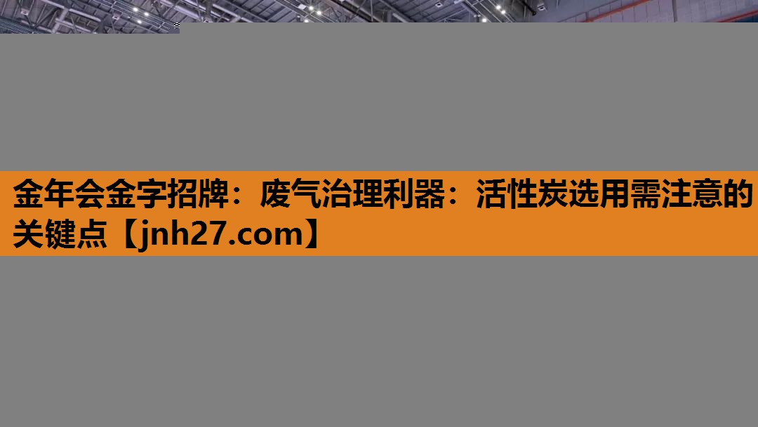 废气治理利器：活性炭选用需注意的关键点