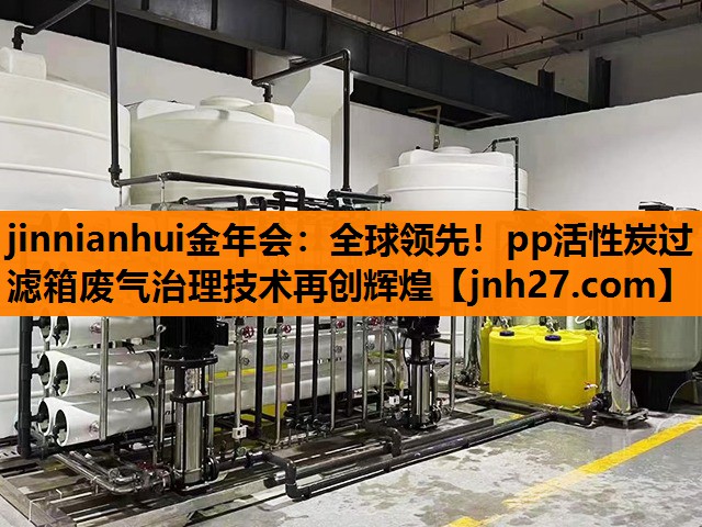 全球领先！pp活性炭过滤箱废气治理技术再创辉煌