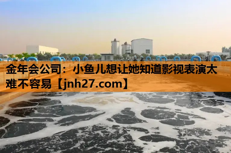 小鱼儿想让她知道影视表演太难不容易