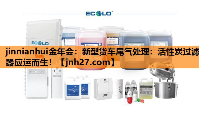 新型货车尾气处理：活性炭过滤器应运而生！