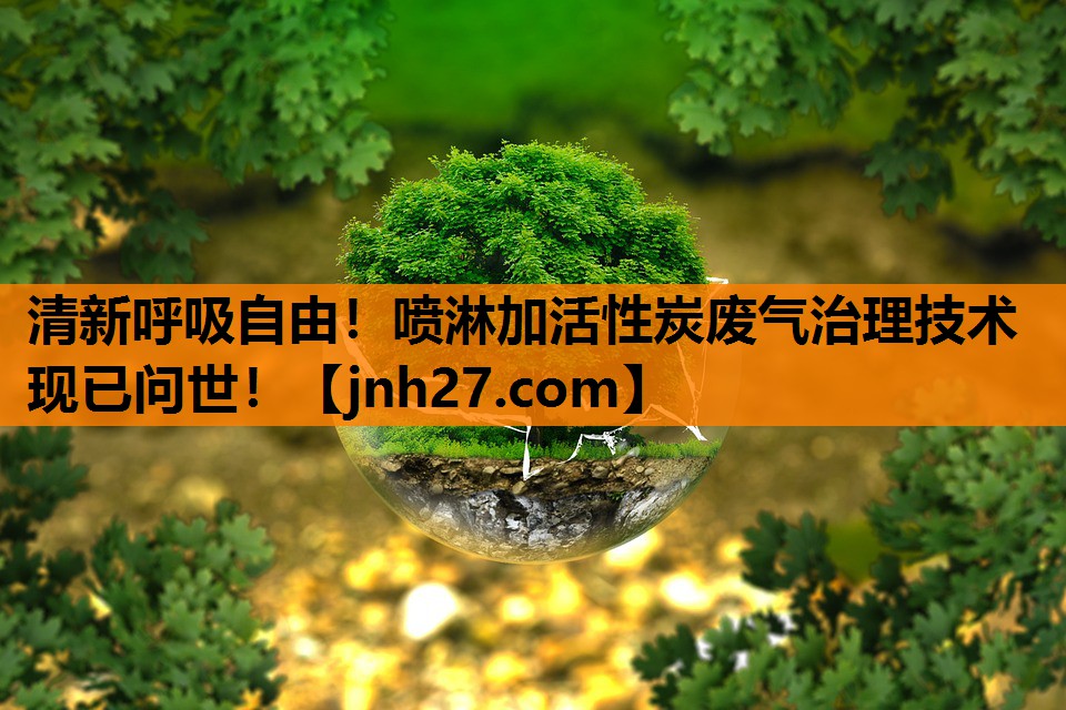 清新呼吸自由！喷淋加活性炭废气治理技术现已问世！