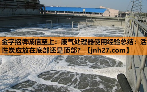 废气处理器使用经验总结：活性炭应放在底部还是顶部？