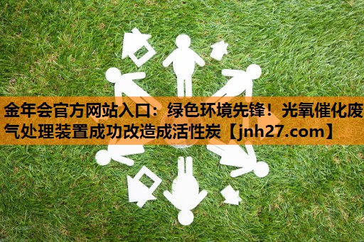 绿色环境先锋！光氧催化废气处理装置成功改造成活性炭