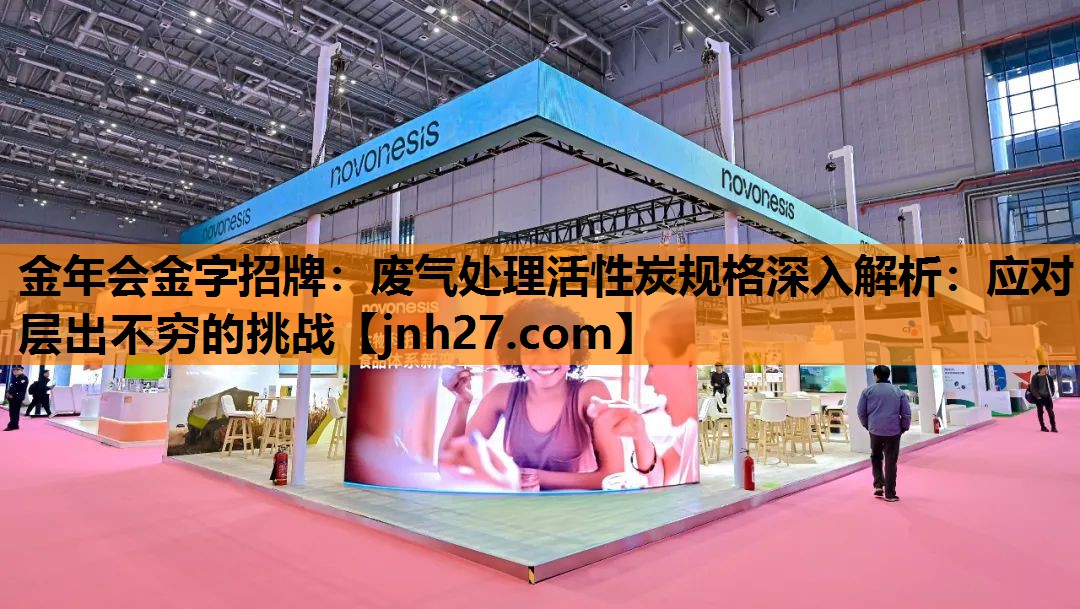 废气处理活性炭规格深入解析：应对层出不穷的挑战