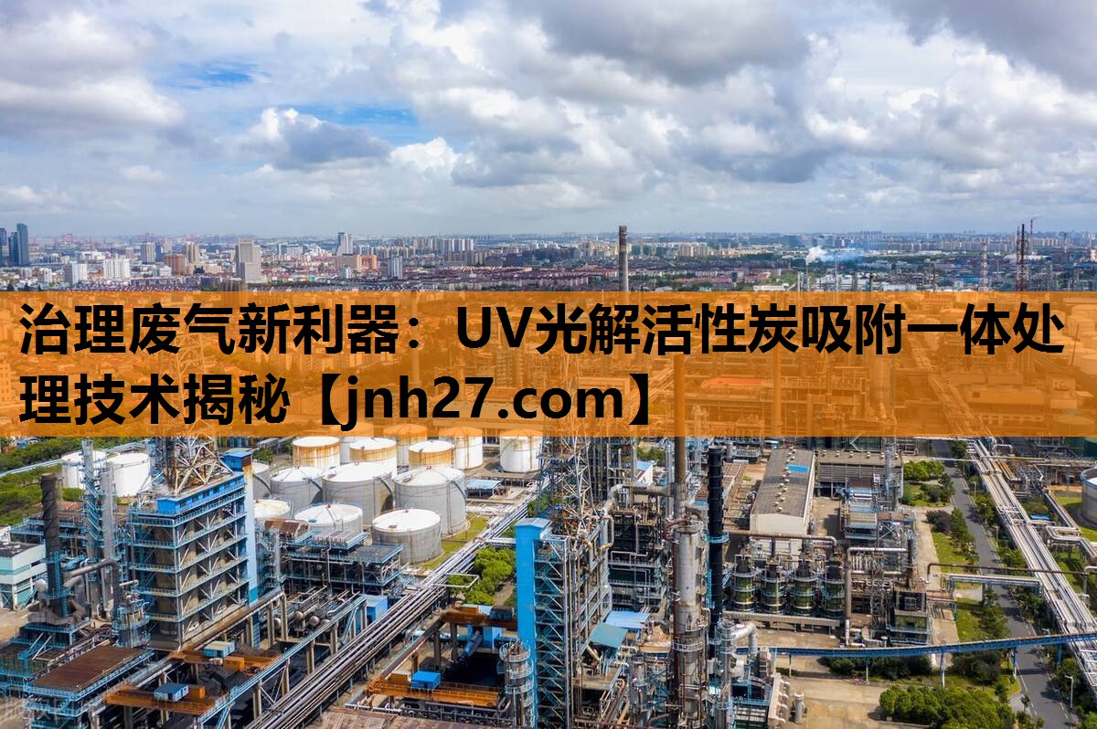 治理废气新利器：UV光解活性炭吸附一体处理技术揭秘
